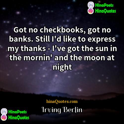 Irving Berlin Quotes | Got no checkbooks, got no banks. Still